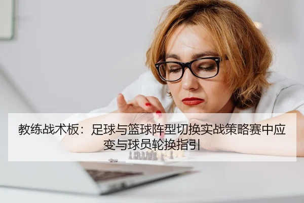 教练战术板：足球与篮球阵型切换实战策略赛中应变与球员轮换指引